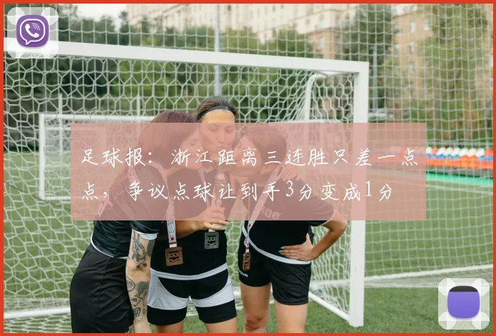 足球报：浙江距离三连胜只差一点点，争议点球让到手3分变成1分