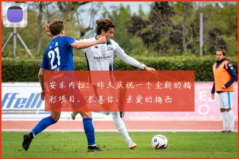 安东内拉：昨天庆祝一个全新的精彩项目。恭喜你，亲爱的梅西