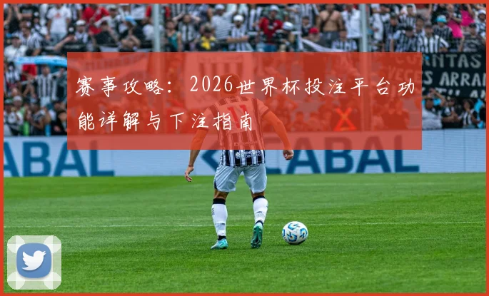赛事攻略：2026世界杯投注平台功能详解与下注指南